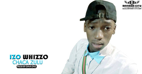 IZO WHIZO - CHACA ZULU - PROD BY DINA ONE