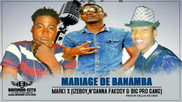 MARKI X (IZEBOY, N'GANNA FAKOSY & BIG PRO GANG) - MARIAGE DE BANAMBA