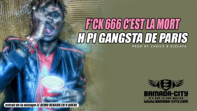 H PI GANGSTA DE PARIS - F*CK 666 C'EST LA MORT extrait de la mixtape LE DEMO RENARD EN 9 QUEUE Prod by CHEICK B DJÈLAFA