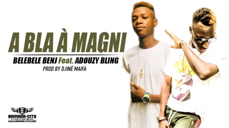 BELEBELE BENJ Feat. ADOUZY BLING - A BLA À MAGNI Prod by DJINÈ MAIFA