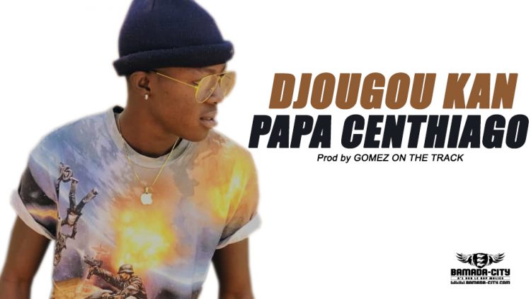PAPA CENTHIAGO - DJOUGOU KAN Prod by GOMEZ ON THE TRACK