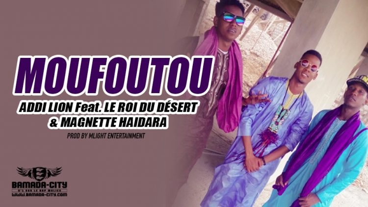 ADDI LION Feat. LE ROI DU DÉSERT & MAGNETTE HAIDARA - MOUFOUTOU Prod by MLIGHT ENTERTAINMENT