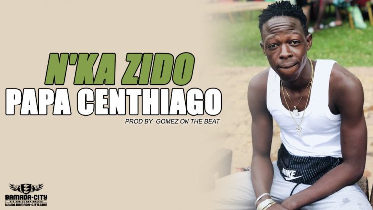 PAPA CENTHIAGO - N'KA ZIDO Prod by GOMEZ ON THE BEAT