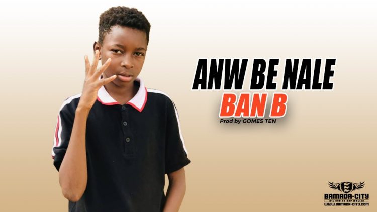 BAN B - ANW BE NALE Prod by GOMES TEN