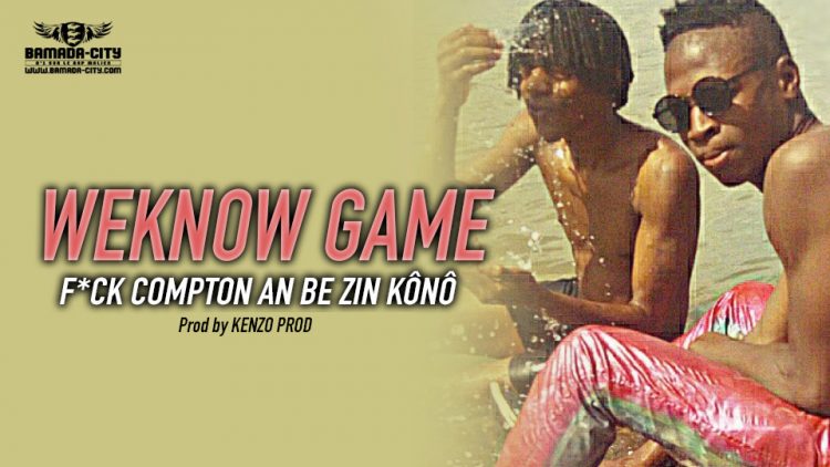 WEKNOW GAME - F*CK COMPTON AN BE ZIN KÔNÔ Prod by KENZO PROD