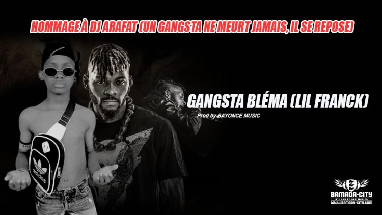 GANGSTA BLÉMA (LIL FRANCK) - HOMMAGE À DJ ARAFAT (UN GANGSTA NE MEURT JAMAIS, IL SE REPOSE) - Prod by BAYONCE MUSIC