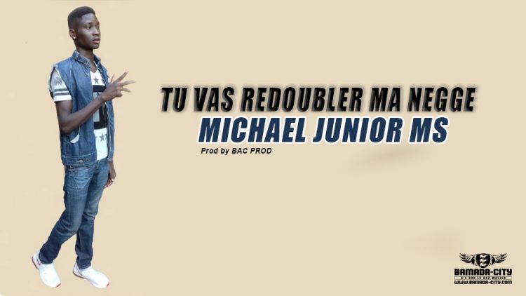 MICHAEL JUNIOR MS - TU VAS REDOUBLER MA NEGGE Prod by BAC PROD