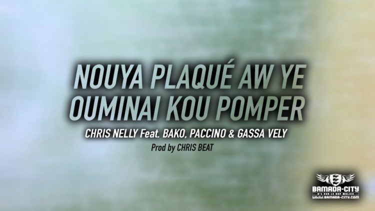 CHRIS NELLY Feat. BAKO, PACCINO & GASSA VELY - NOUYA PLAQUÉ AW YE OUMINAI KOU POMPER - Prod by CHRIS BEAT