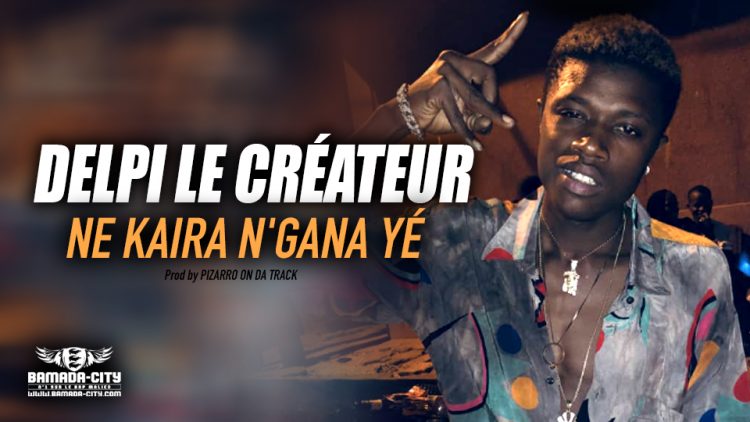 DELPI LE CRÉATEUR - NE KAIRA N'GANA YÉ - Prod by PIZARRO ON DA TRACK