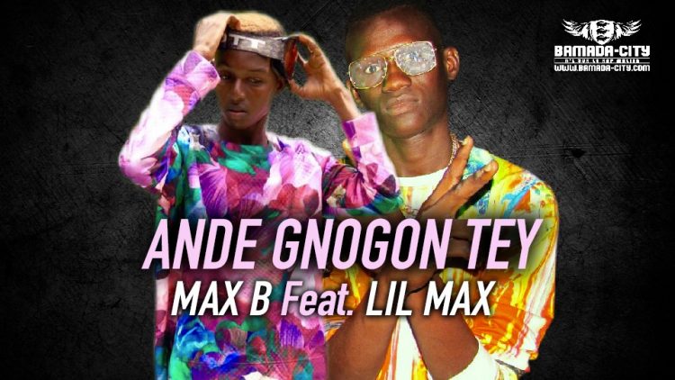 MAX B Feat. LIL MAX - ANDE GNOGON TEY - Prod by 4G MUSIC