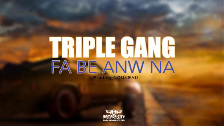 TRIPLE GANG - FA BE ANW NA - Prod by NOUVEAU