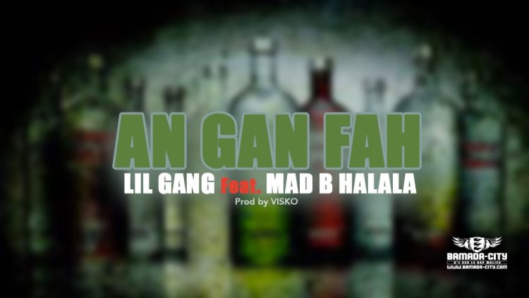 LIL GANG Feat. MAD B HALALA - AN GAN FAH - Prod by MORGANE MUSIC